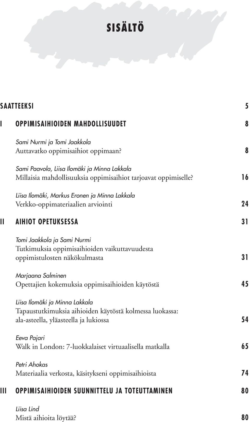 16 Liisa Ilomäki, Markus Eronen ja Minna Lakkala Verkko-oppimateriaalien arviointi 24 II AIHIOT OPETUKSESSA 31 Tomi Jaakkola ja Sami Nurmi Tutkimuksia oppimisaihioiden vaikuttavuudesta