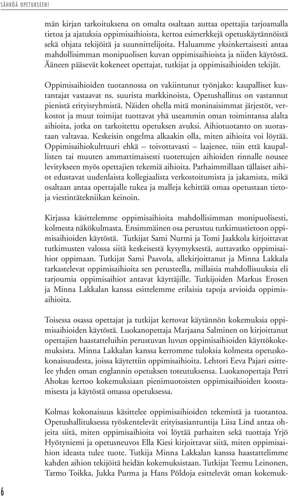 Haluamme yksinkertaisesti antaa mahdollisimman monipuolisen kuvan oppimisaihioista ja niiden käytöstä. Ääneen pääsevät kokeneet opettajat, tutkijat ja oppimisaihioiden tekijät.