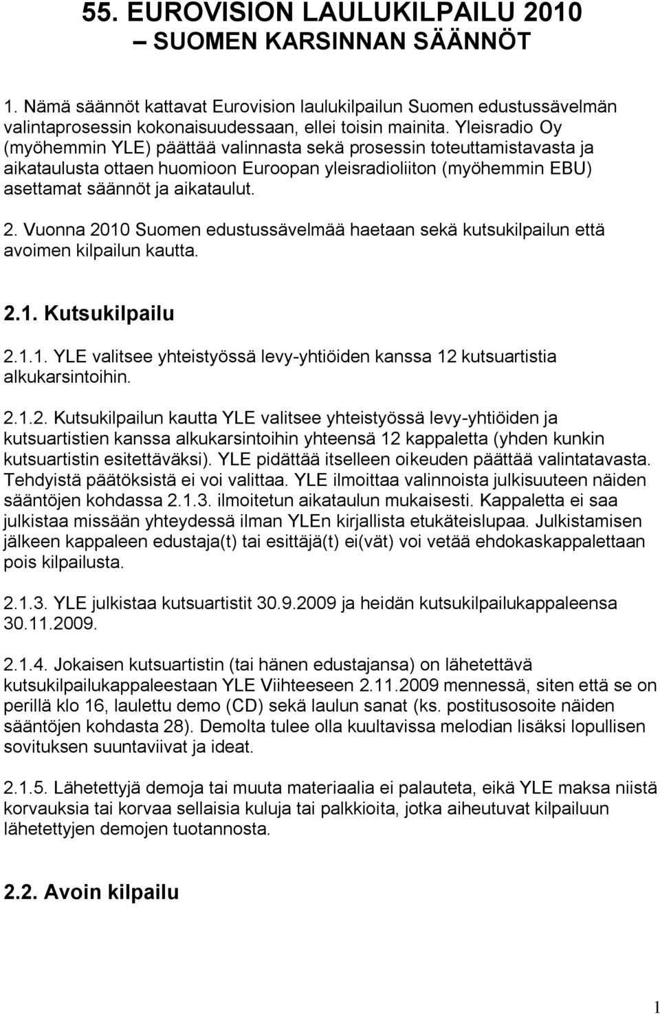 Vuonna 2010 Suomen edustussävelmää haetaan sekä kutsukilpailun että avoimen kilpailun kautta. 2.1. Kutsukilpailu 2.1.1. YLE valitsee yhteistyössä levy-yhtiöiden kanssa 12 kutsuartistia alkukarsintoihin.