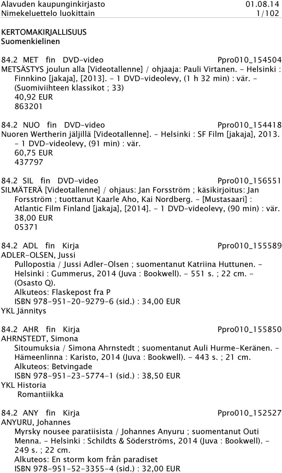 2 NUO fin DVD-video Ppro010_154418 Nuoren Wertherin jäljillä [Videotallenne]. - Helsinki : SF Film [jakaja], 2013. - 1 DVD-videolevy, (91 min) : vär. 60,75 EUR 437797 84.