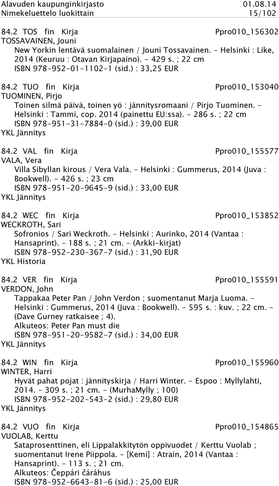 2014 (painettu EU:ssa). - 286 s. ; 22 cm ISBN 978-951-31-7884-0 (sid.) : 39,00 EUR YKL Jännitys 84.2 VAL fin Kirja Ppro010_155577 VALA, Vera Villa Sibyllan kirous / Vera Vala.