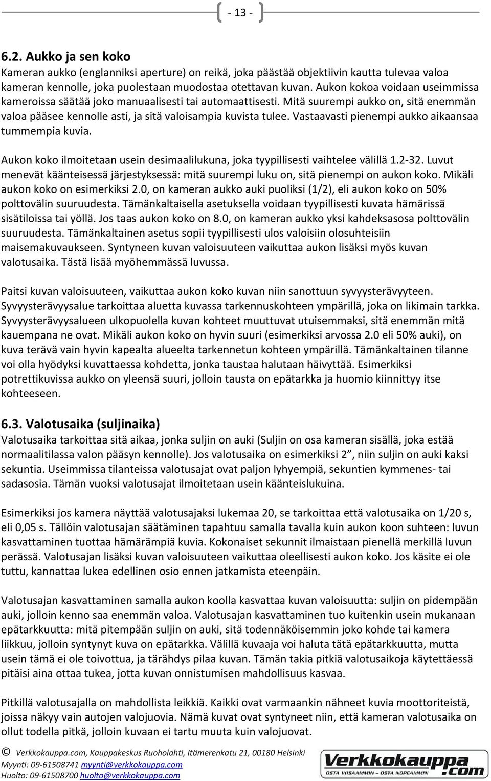 Vastaavasti pienempi aukko aikaansaa tummempia kuvia. Aukon koko ilmoitetaan usein desimaalilukuna, joka tyypillisesti vaihtelee välillä 1.2 32.