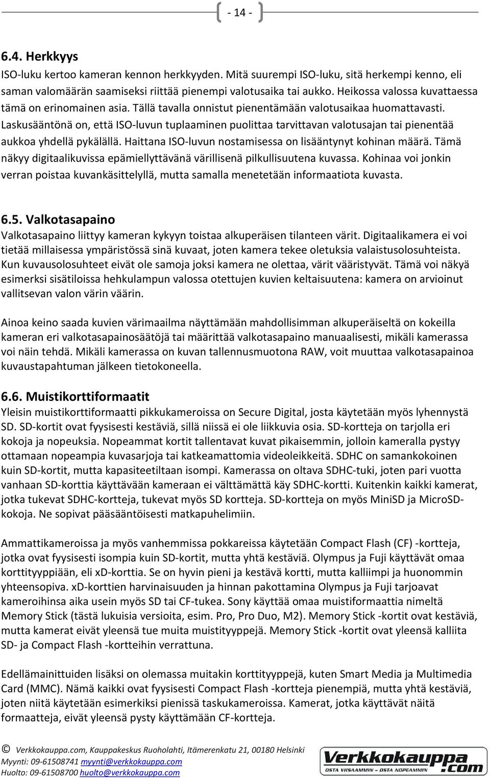 Laskusääntönä on, että ISO luvun tuplaaminen puolittaa tarvittavan valotusajan tai pienentää aukkoa yhdellä pykälällä. Haittana ISO luvun nostamisessa on lisääntynyt kohinan määrä.
