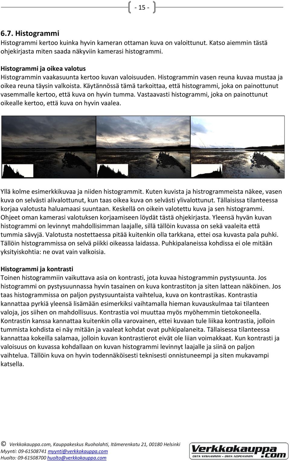 Käytännössä tämä tarkoittaa, että histogrammi, joka on painottunut vasemmalle kertoo, että kuva on hyvin tumma. Vastaavasti histogrammi, joka on painottunut oikealle kertoo, että kuva on hyvin vaalea.