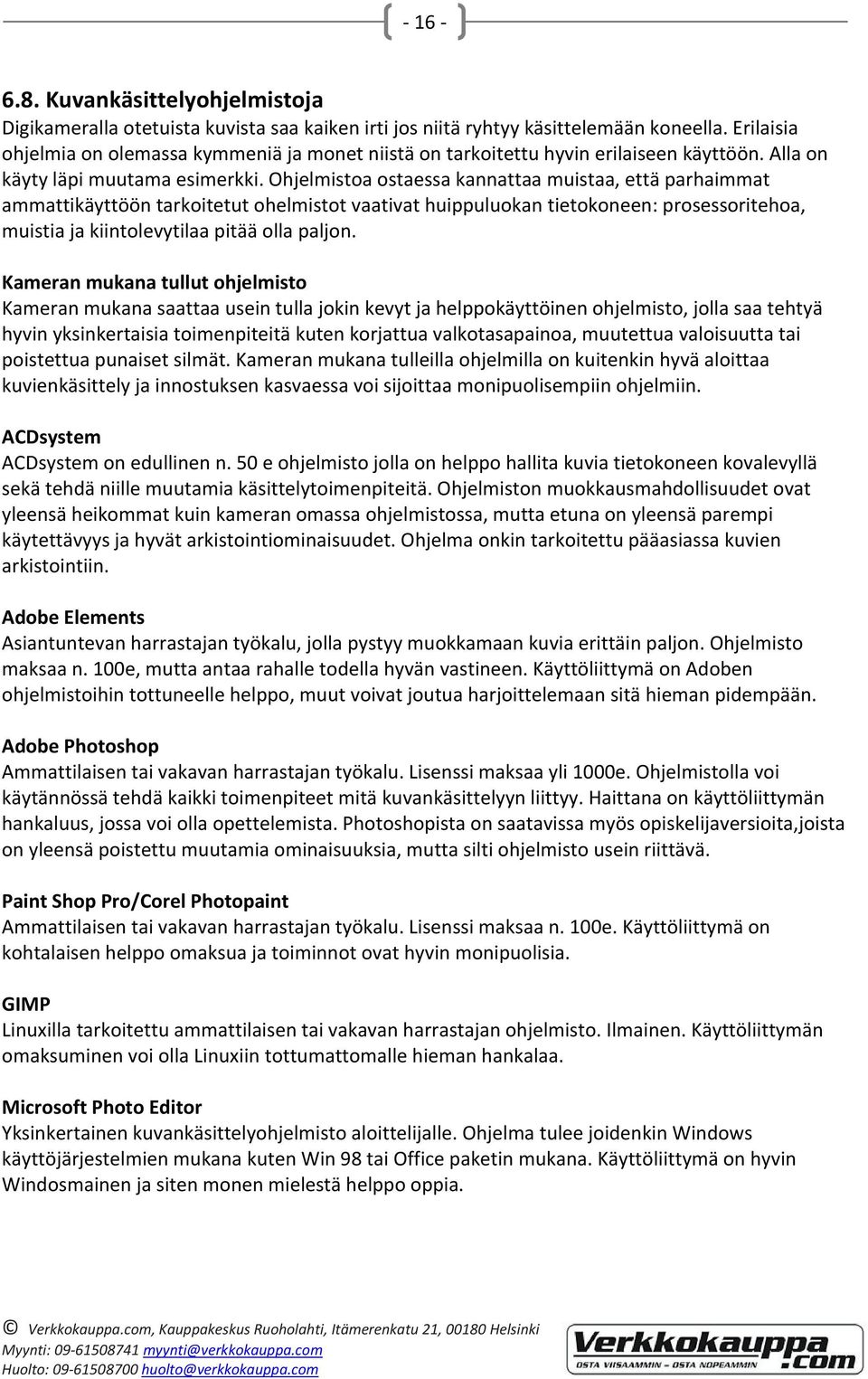 Ohjelmistoa ostaessa kannattaa muistaa, että parhaimmat ammattikäyttöön tarkoitetut ohelmistot vaativat huippuluokan tietokoneen: prosessoritehoa, muistia ja kiintolevytilaa pitää olla paljon.