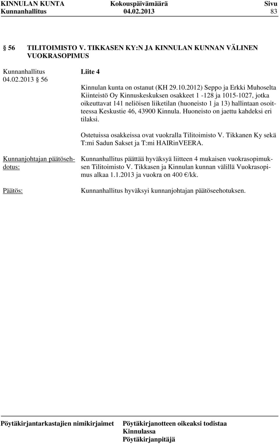 Keskustie 46, 43900 Kinnula. Huoneisto on jaettu kahdeksi eri tilaksi. Ostetuissa osakkeissa ovat vuokralla Tilitoimisto V. Tikkanen Ky sekä T:mi Sadun Sakset ja T:mi HAIRinVEERA.