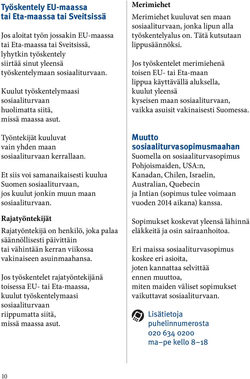 Et siis voi samanaikaisesti kuulua Suomen sosiaaliturvaan, jos kuulut jonkin muun maan sosiaaliturvaan.