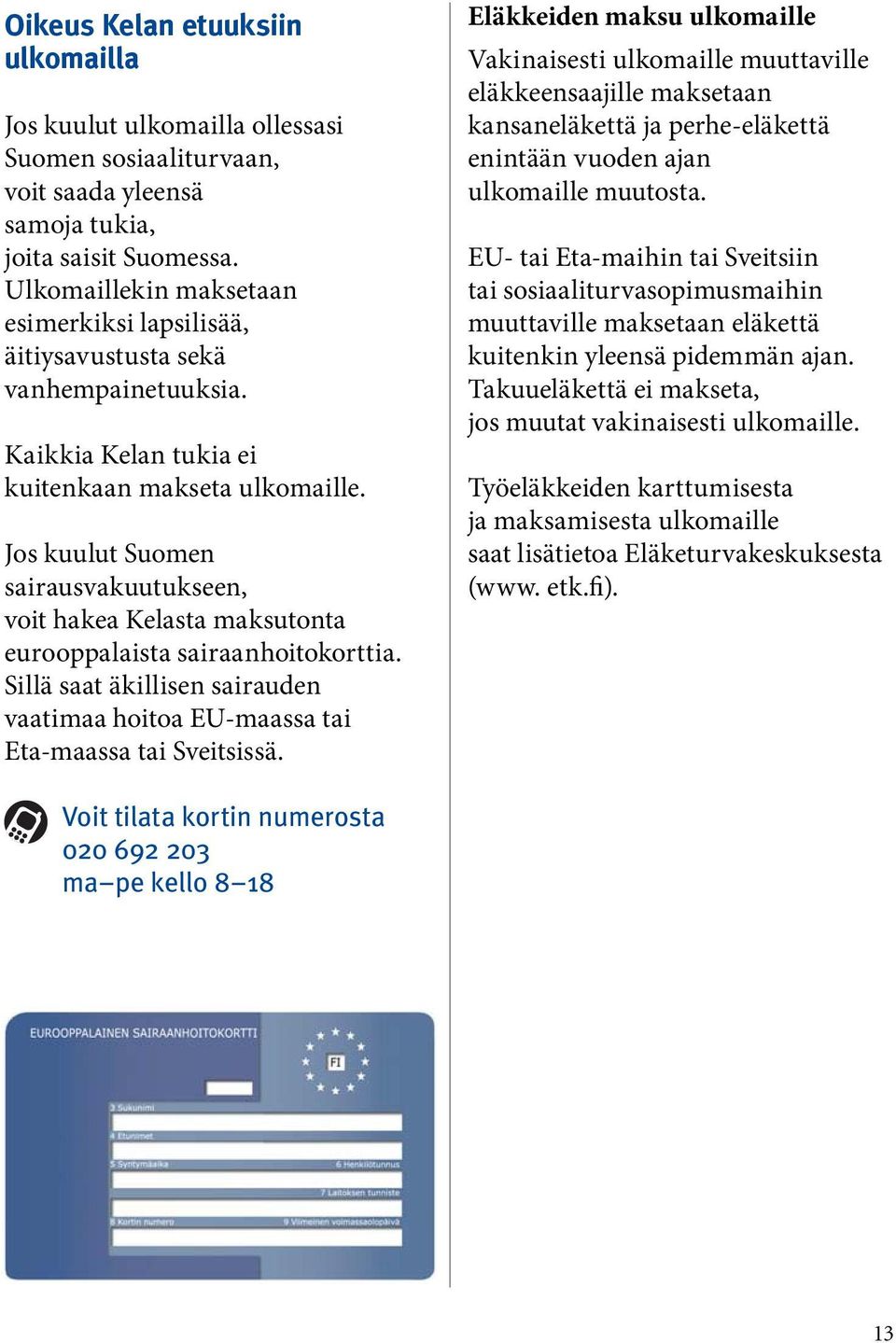Jos kuulut Suomen sairausvakuutukseen, voit hakea Kelasta maksutonta eurooppalaista sairaanhoitokorttia. Sillä saat äkillisen sairauden vaatimaa hoitoa EU-maassa tai Eta-maassa tai Sveitsissä.