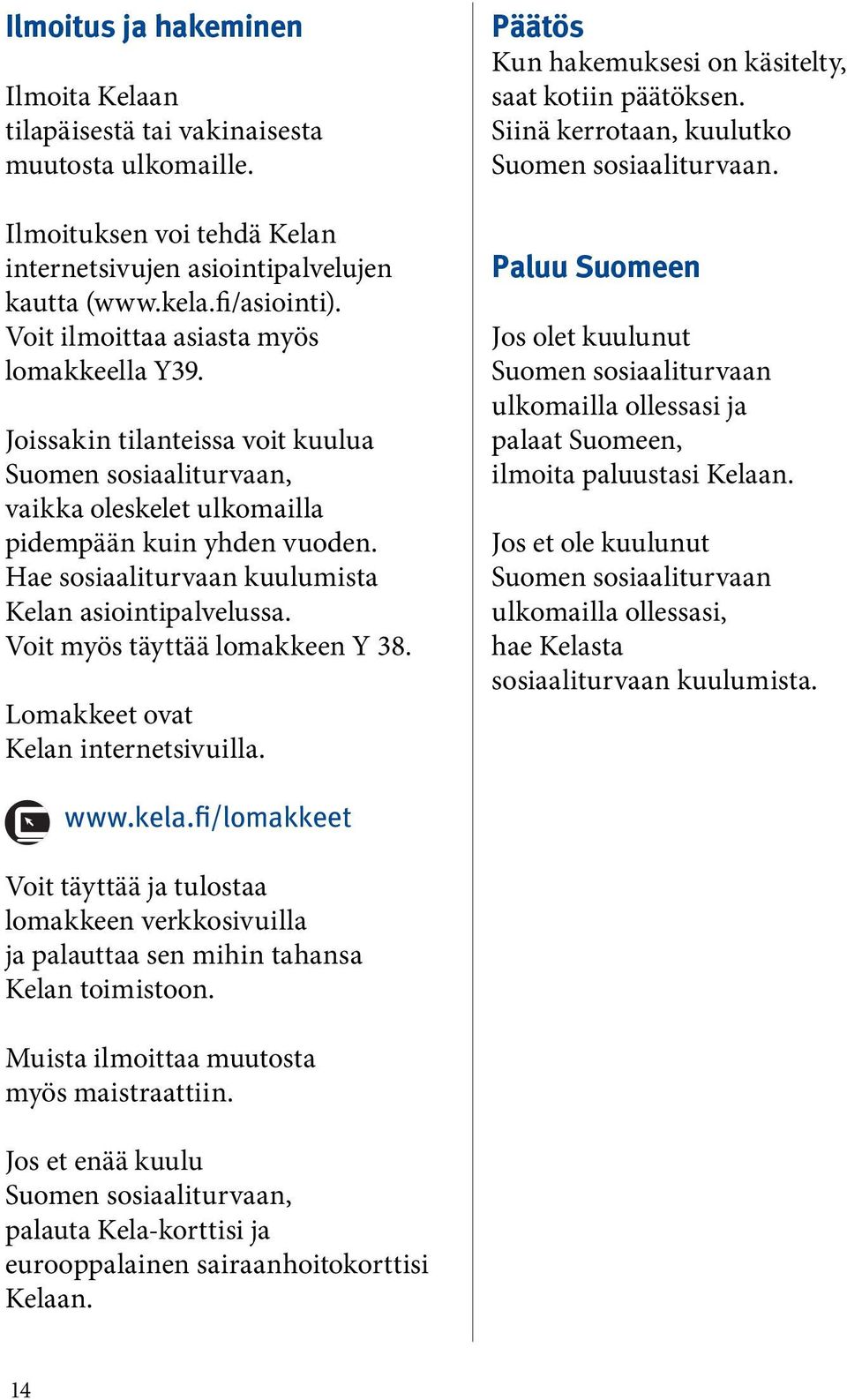 Hae sosiaaliturvaan kuulumista Kelan asiointipalvelussa. Voit myös täyttää lomakkeen Y 38. Lomakkeet ovat Kelan internetsivuilla. Päätös Kun hakemuksesi on käsitelty, saat kotiin päätöksen.