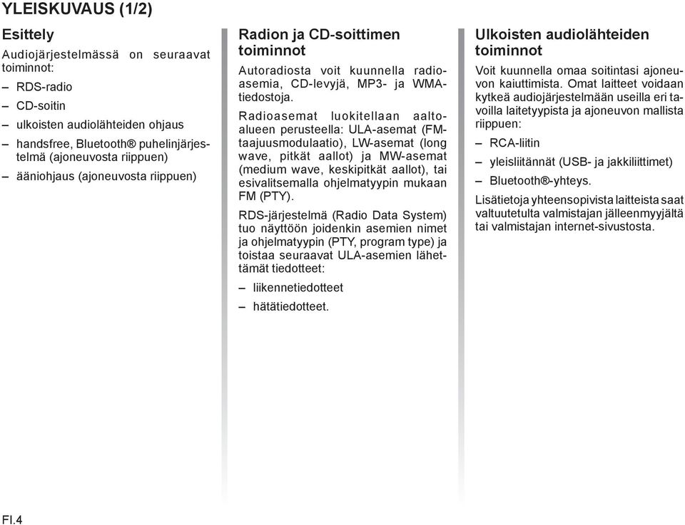 Radioasemat luokitellaan aaltoalueen perusteella: ULA-asemat (FMtaajuusmodulaatio), LW-asemat (long wave, pitkät aallot) ja MW-asemat (medium wave, keskipitkät aallot), tai esivalitsemalla