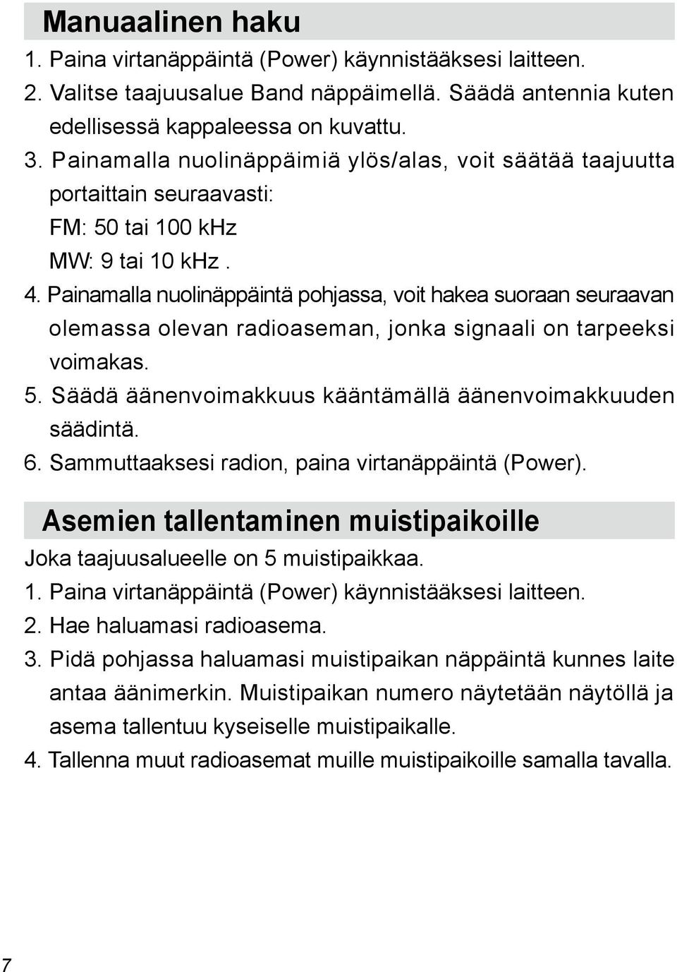 Painamalla nuolinäppäintä pohjassa, voit hakea suoraan seuraavan olemassa olevan radioaseman, jonka signaali on tarpeeksi voimakas. 5. Säädä äänenvoimakkuus kääntämällä äänenvoimakkuuden säädintä. 6.