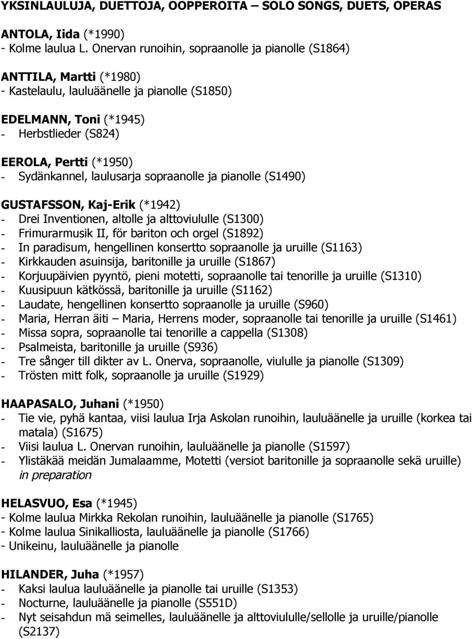 Sydänkannel, laulusarja sopraanolle ja pianolle (S1490) GUSTAFSSON, Kaj-Erik (*1942) - Drei Inventionen, altolle ja alttoviululle (S1300) - Frimurarmusik II, för bariton och orgel (S1892) - In