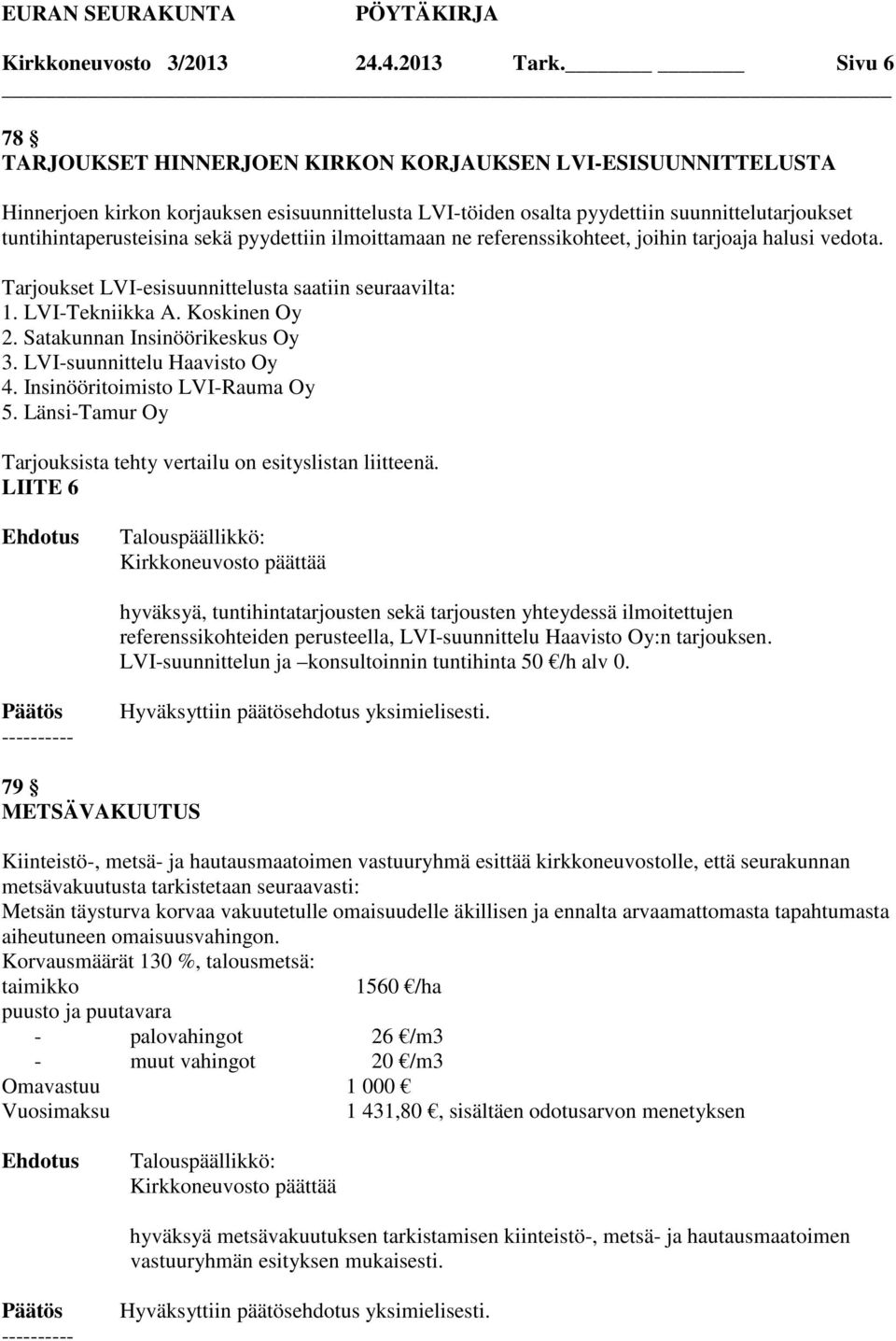 pyydettiin ilmoittamaan ne referenssikohteet, joihin tarjoaja halusi vedota. Tarjoukset LVI-esisuunnittelusta saatiin seuraavilta: 1. LVI-Tekniikka A. Koskinen Oy 2. Satakunnan Insinöörikeskus Oy 3.