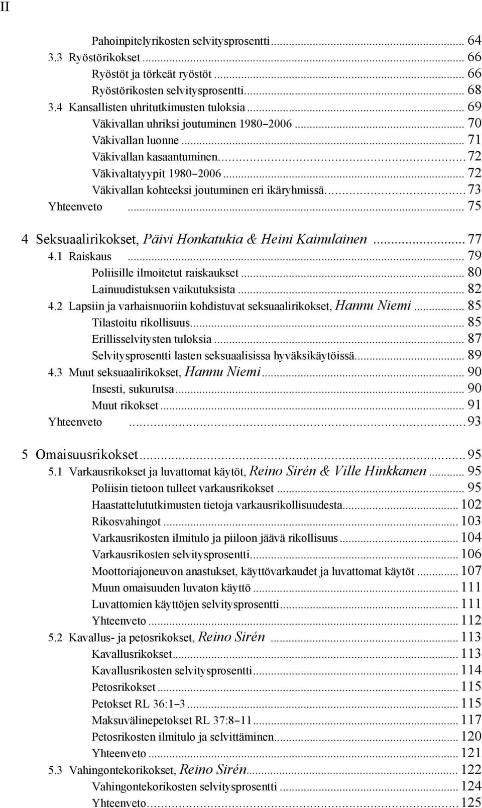 .. 75 4 Seksuaalirikokset, Päivi Honkatukia & Heini Kainulainen...77 4.1 Raiskaus... 79 Poliisille ilmoitetut raiskaukset... 80 Lainuudistuksen vaikutuksista... 82 4.