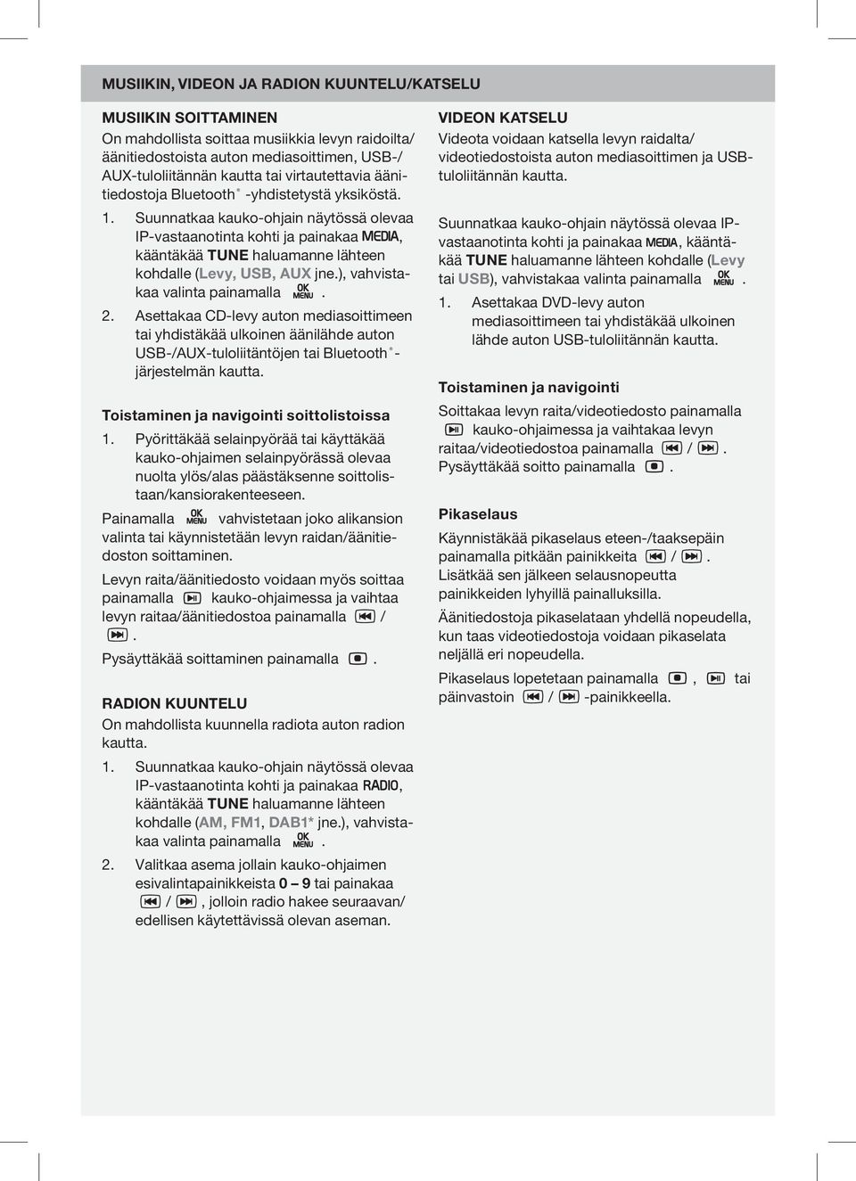 Suunnatkaa kauko-ohjain näytössä olevaa IP-vastaanotinta kohti ja painakaa, kääntäkää TUNE haluamanne lähteen kohdalle (Levy, USB, AUX jne.), vahvistakaa valinta painamalla. 2.