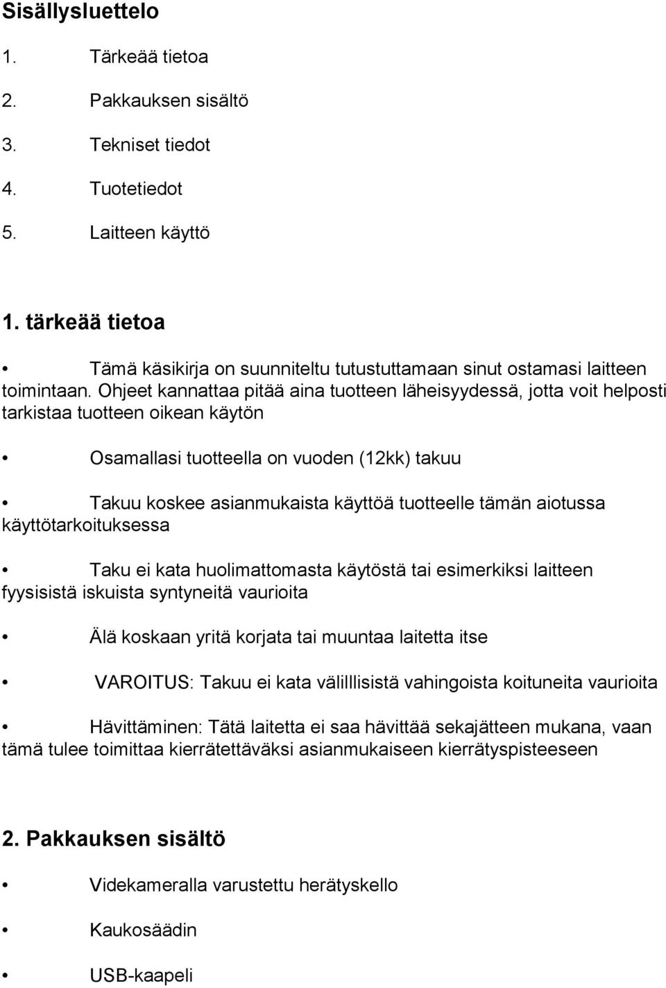 Ohjeet kannattaa pitää aina tuotteen läheisyydessä, jotta voit helposti tarkistaa tuotteen oikean käytön Osamallasi tuotteella on vuoden (12kk) takuu Takuu koskee asianmukaista käyttöä tuotteelle