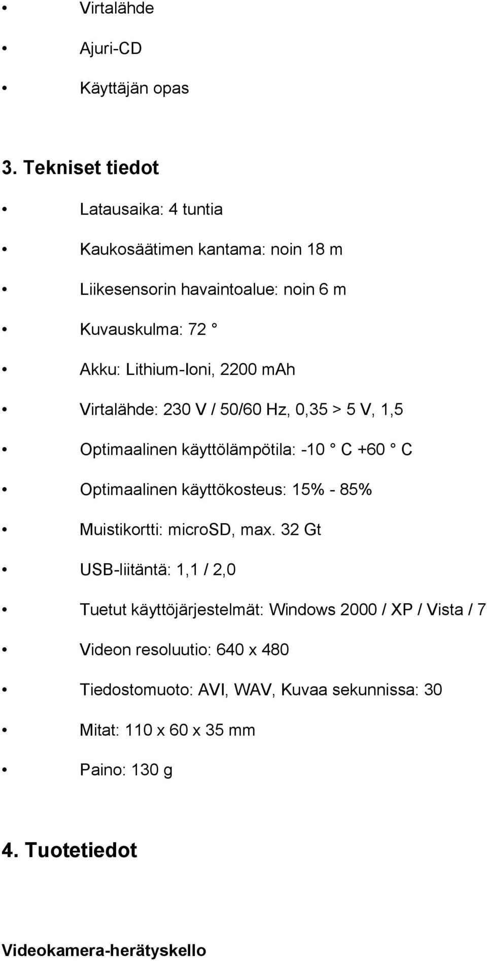 2200 mah Virtalähde: 230 V / 50/60 Hz, 0,35 > 5 V, 1,5 Optimaalinen käyttölämpötila: -10 C +60 C Optimaalinen käyttökosteus: 15% - 85%