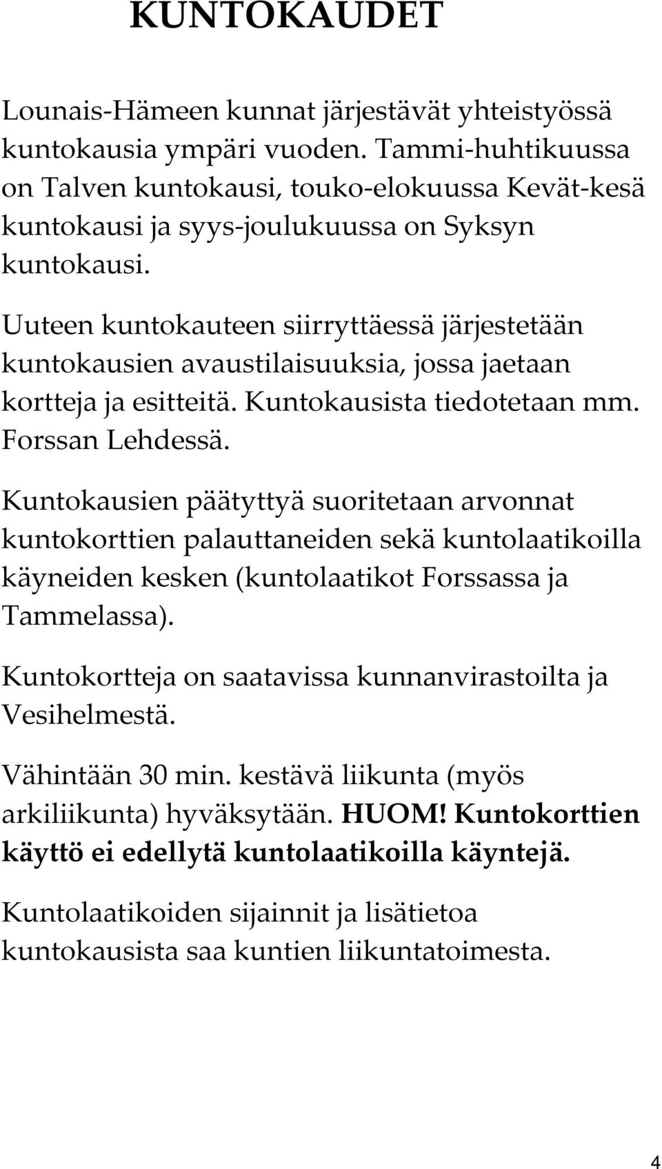 Uuteen kuntokauteen siirryttäessä järjestetään kuntokausien avaustilaisuuksia, jossa jaetaan kortteja ja esitteitä. Kuntokausista tiedotetaan mm. Forssan Lehdessä.