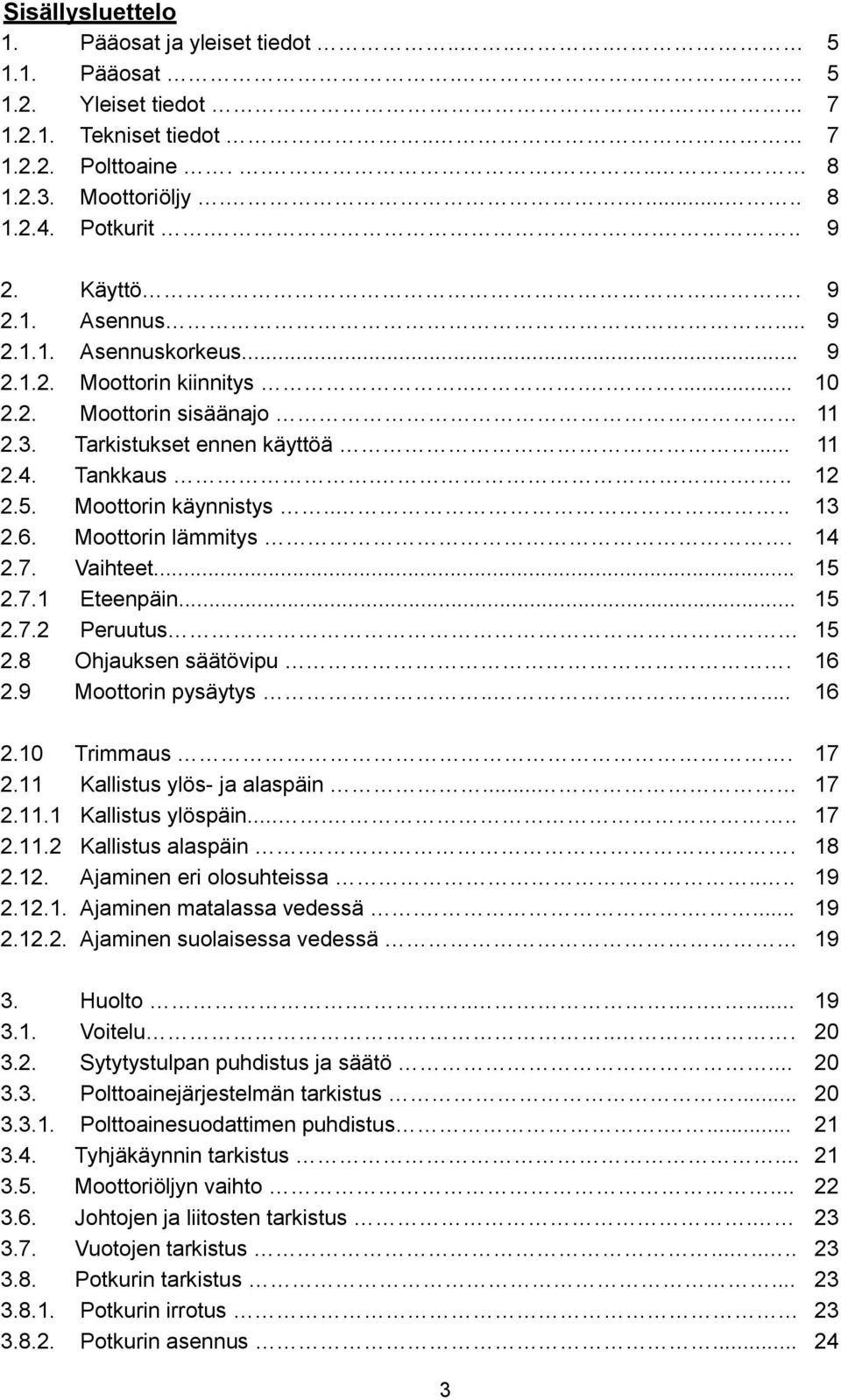 Moottorin käynnistys..... 13 2.6. Moottorin lämmitys. 14 2.7. Vaihteet... 15 2.7.1 Eteenpäin... 15 2.7.2 Peruutus 15 2.8 Ohjauksen säätövipu. 16 2.9 Moottorin pysäytys...... 16 2.10 Trimmaus. 17 2.