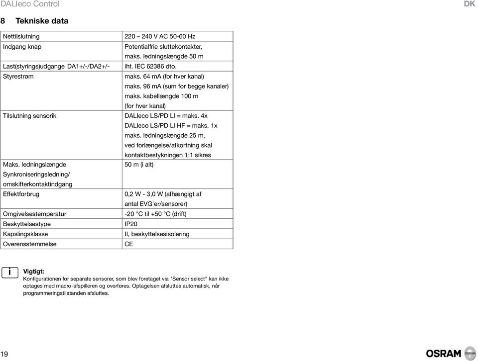 sluttekontakter, maks. ledningslængde 50 m iht. IEC 62386 dto. maks. 64 ma (for hver kanal) maks. 96 ma (sum for begge kanaler) maks. kabellængde 100 m (for hver kanal) DALIeco LS/PD LI = maks.