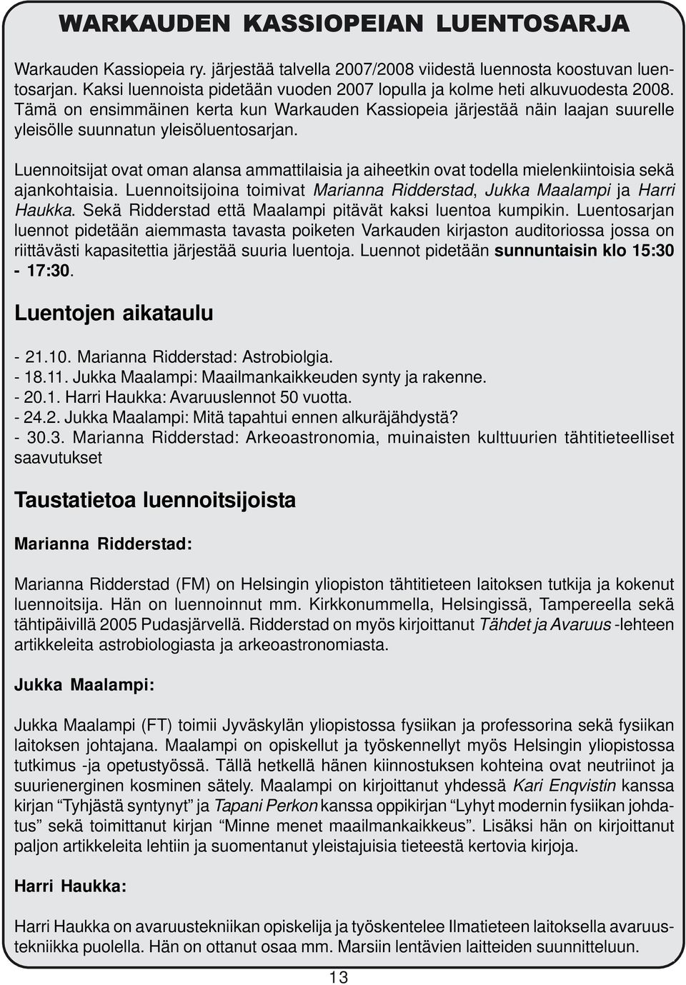 Luennoitsijat ovat oman alansa ammattilaisia ja aiheetkin ovat todella mielenkiintoisia sekä ajankohtaisia. Luennoitsijoina toimivat Marianna Ridderstad, Jukka Maalampi ja Harri Haukka.