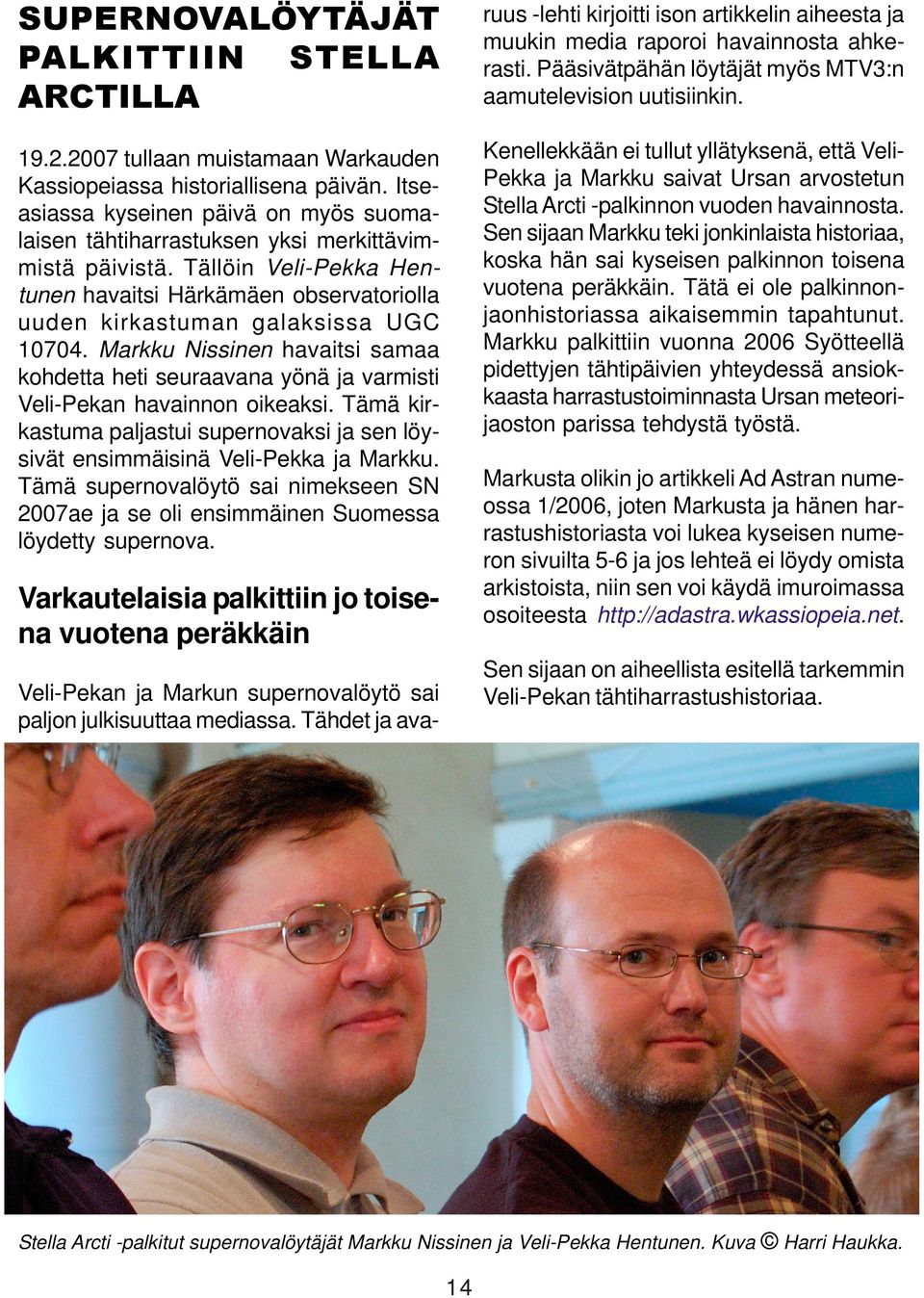 Markku Nissinen havaitsi samaa kohdetta heti seuraavana yönä ja varmisti Veli-Pekan havainnon oikeaksi. Tämä kirkastuma paljastui supernovaksi ja sen löysivät ensimmäisinä Veli-Pekka ja Markku.