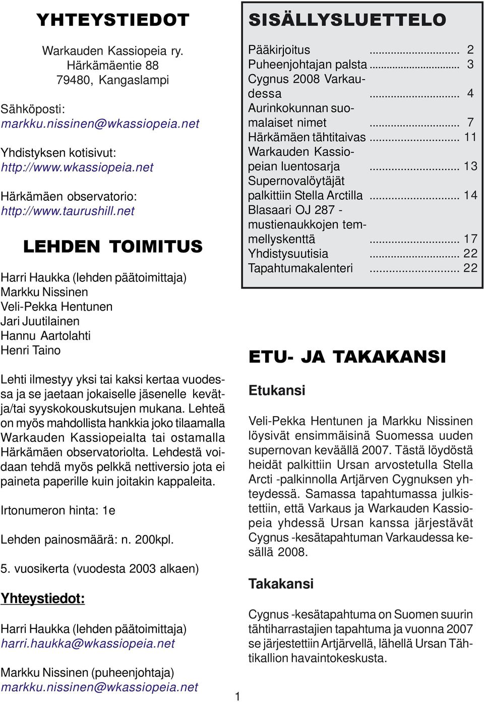 net LEHDEN TOIMITUS Harri Haukka (lehden päätoimittaja) Markku Nissinen Veli-Pekka Hentunen Jari Juutilainen Hannu Aartolahti Henri Taino Lehti ilmestyy yksi tai kaksi kertaa vuodessa ja se jaetaan