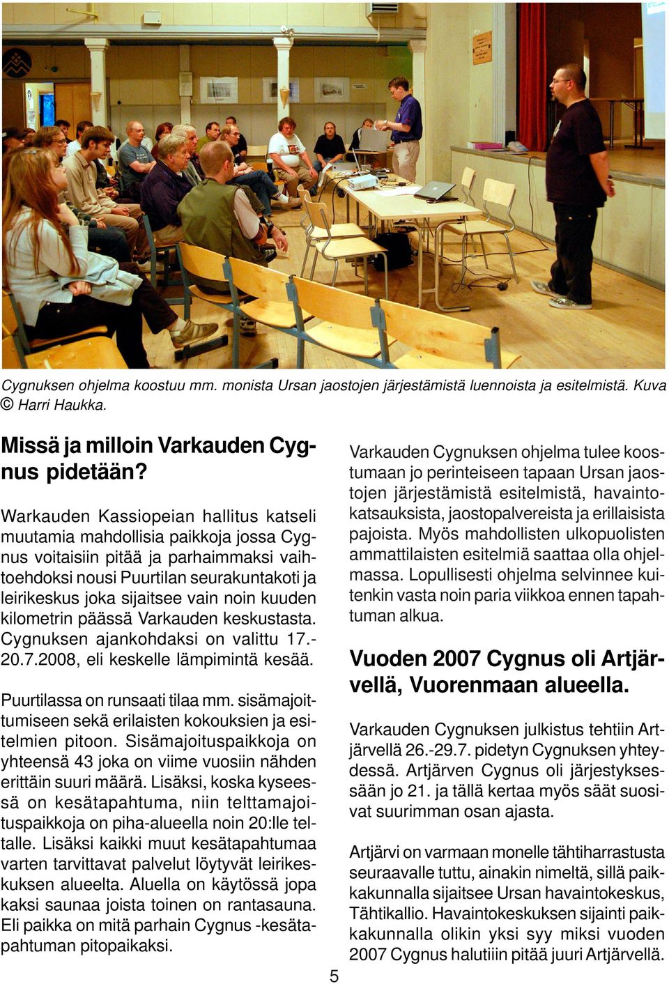kuuden kilometrin päässä Varkauden keskustasta. Cygnuksen ajankohdaksi on valittu 17.- 20.7.2008, eli keskelle lämpimintä kesää. Puurtilassa on runsaati tilaa mm.