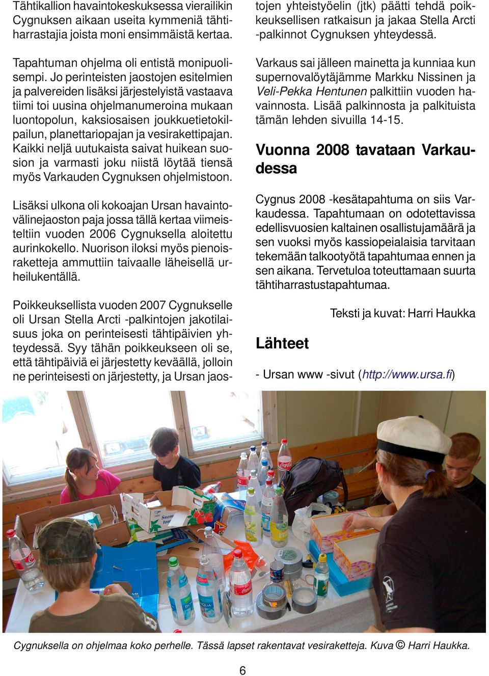 vesirakettipajan. Kaikki neljä uutukaista saivat huikean suosion ja varmasti joku niistä löytää tiensä myös Varkauden Cygnuksen ohjelmistoon.