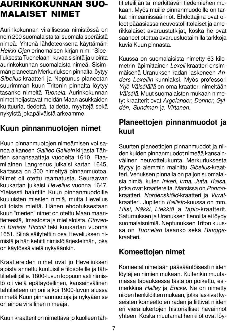 Sisimmän planeetan Merkuriuksen pinnalta löytyy Sibelius-kraatteri ja Neptunus-planeetan suurimman kuun Tritonin pinnalta löytyy tasanko nimeltä Tuonela.