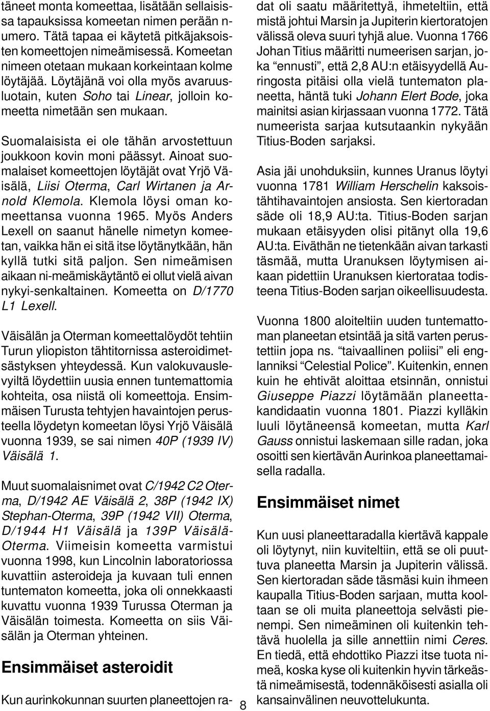 Suomalaisista ei ole tähän arvostettuun joukkoon kovin moni päässyt. Ainoat suomalaiset komeettojen löytäjät ovat Yrjö Väisälä, Liisi Oterma, Carl Wirtanen ja Arnold Klemola.