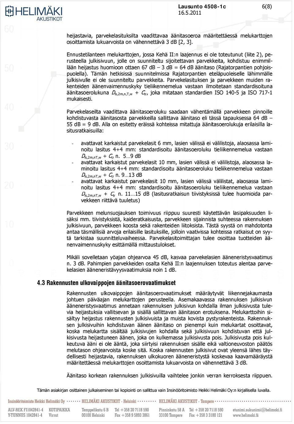 huomioon ottaen 67 db 3 db = 64 db äänitaso (Rajatorpantien pohjoispuolella). Tämän hetkisissä suunnitelmissa Rajatorpantien eteläpuoleiselle lähimmälle julkisivulle ei ole suunniteltu parvekkeita.