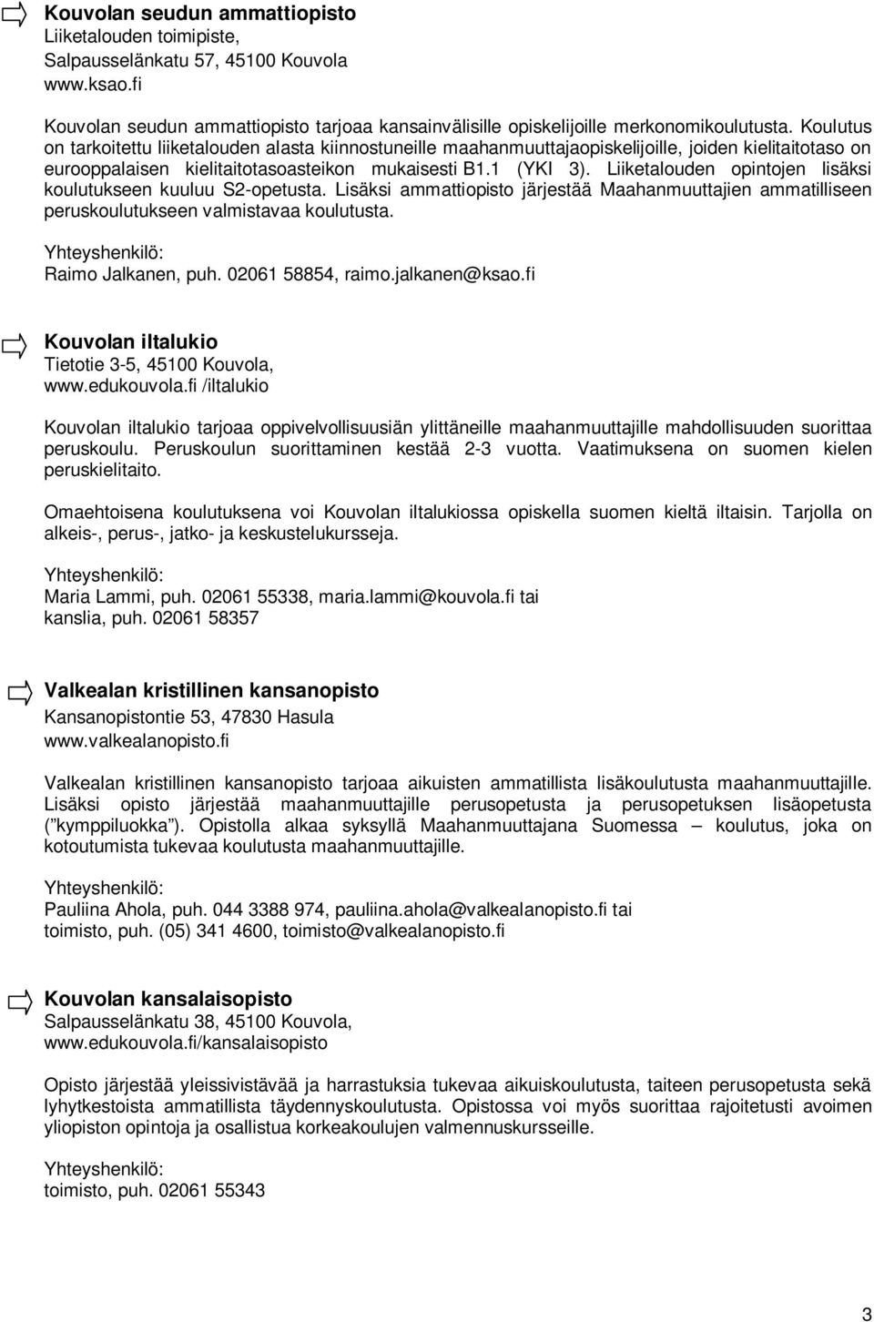 Liiketalouden opintojen lisäksi koulutukseen kuuluu S2-opetusta. Lisäksi ammattiopisto järjestää Maahanmuuttajien ammatilliseen peruskoulutukseen valmistavaa koulutusta. Raimo Jalkanen, puh.