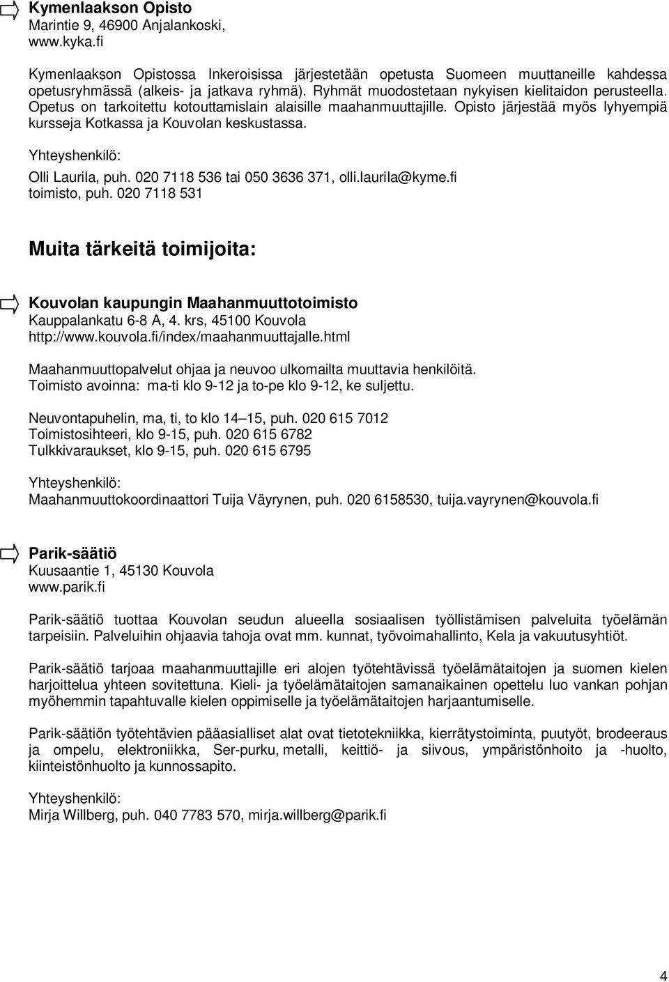 Olli Laurila, puh. 020 7118 536 tai 050 3636 371, olli.laurila@kyme.fi toimisto, puh. 020 7118 531 Muita tärkeitä toimijoita: Kouvolan kaupungin Maahanmuuttotoimisto Kauppalankatu 6-8 A, 4.