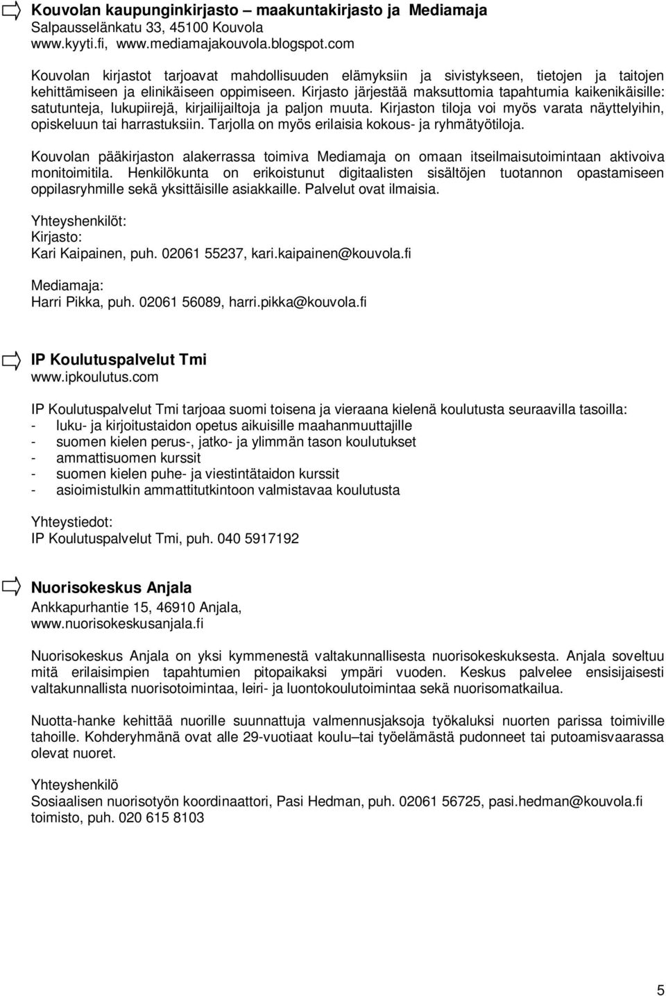 Kirjasto järjestää maksuttomia tapahtumia kaikenikäisille: satutunteja, lukupiirejä, kirjailijailtoja ja paljon muuta. Kirjaston tiloja voi myös varata näyttelyihin, opiskeluun tai harrastuksiin.