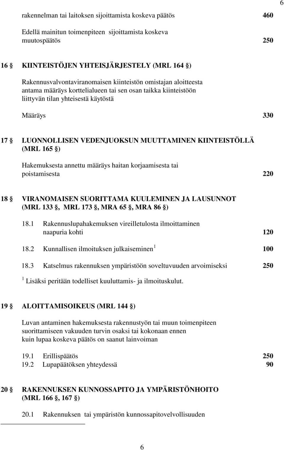 VEDENJUOKSUN MUUTTAMINEN KIINTEISTÖLLÄ (MRL 165 ) Hakemuksesta annettu määräys haitan korjaamisesta tai poistamisesta 220 18 VIRANOMAISEN SUORITTAMA KUULEMINEN JA LAUSUNNOT (MRL 133, MRL 173, MRA 65,