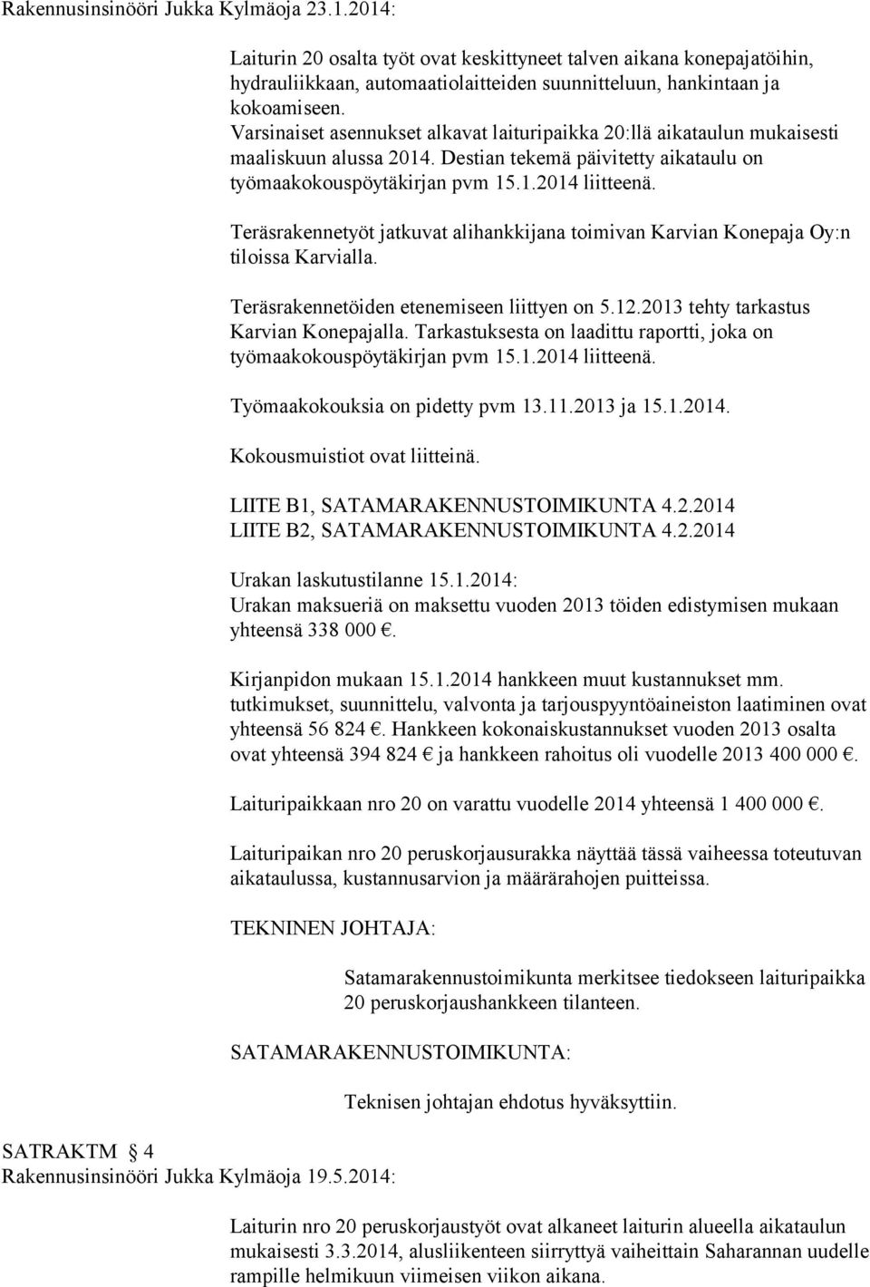 Teräsrakennetyöt jatkuvat alihankkijana toimivan Karvian Konepaja Oy:n tiloissa Karvialla. Teräsrakennetöiden etenemiseen liittyen on 5.12.2013 tehty tarkastus Karvian Konepajalla.