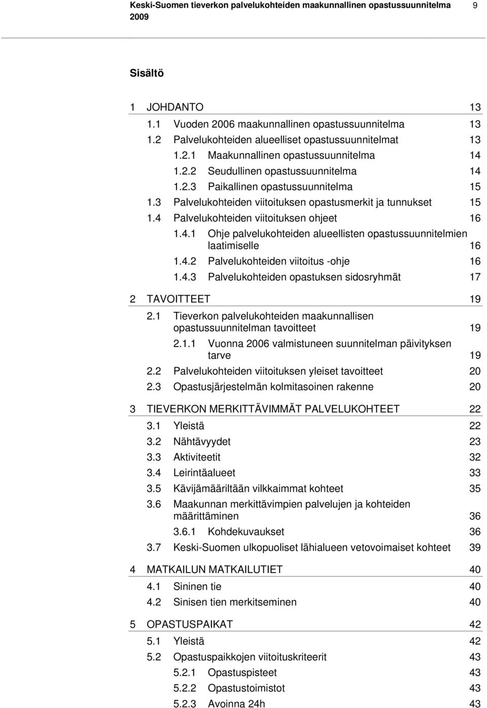 3 Palvelukohteiden viitoituksen opastusmerkit ja tunnukset 15 1.4 Palvelukohteiden viitoituksen ohjeet 16 1.4.1 Ohje palvelukohteiden alueellisten opastussuunnitelmien laatimiselle 16 1.4.2 Palvelukohteiden viitoitus -ohje 16 1.