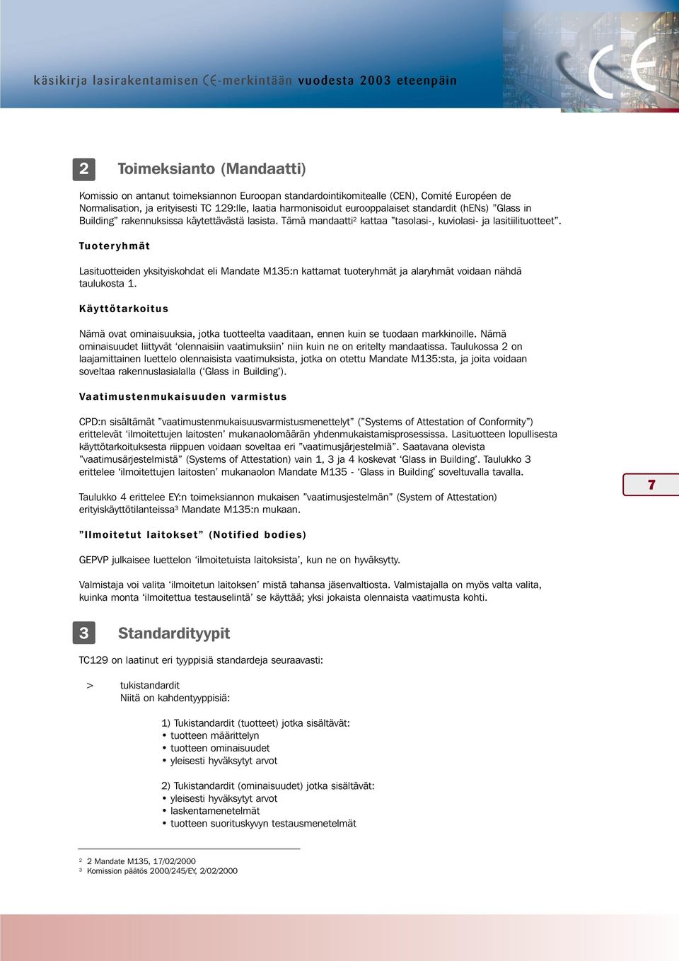 Tämä mandaatti 2 kattaa tasolasi-, kuviolasi- ja lasitiilituotteet. Tuoteryhmät Lasituotteiden yksityiskohdat eli Mandate M135:n kattamat tuoteryhmät ja alaryhmät voidaan nähdä taulukosta 1.