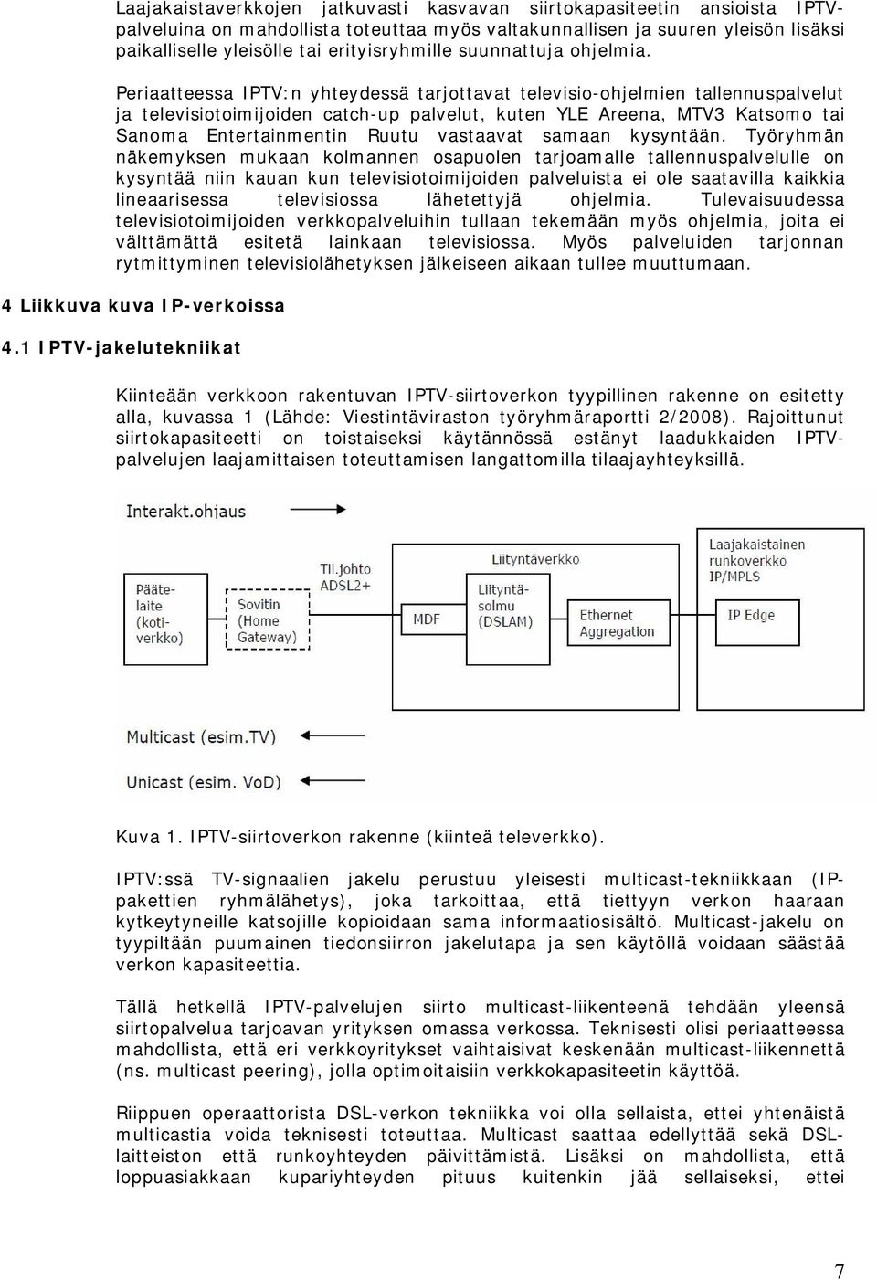 Periaatteessa IPTV:n yhteydessä tarjottavat televisio-ohjelmien tallennuspalvelut ja televisiotoimijoiden catch-up palvelut, kuten YLE Areena, MTV3 Katsomo tai Sanoma Entertainmentin Ruutu vastaavat