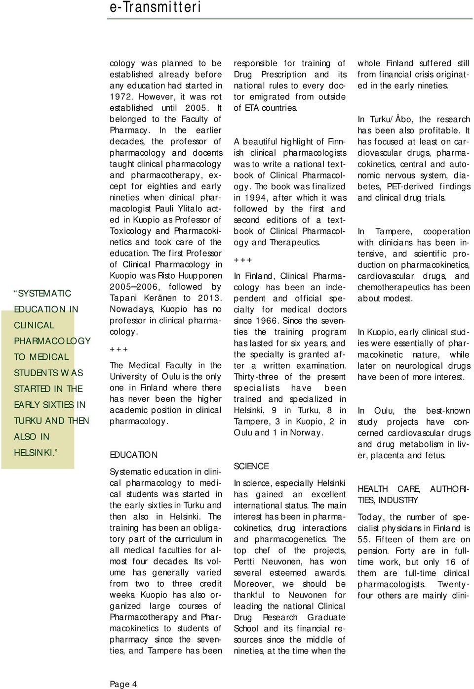 In the earlier decades, the professor of pharmacology and docents taught clinical pharmacology and pharmacotherapy, except for eighties and early nineties when clinical pharmacologist Pauli Ylitalo