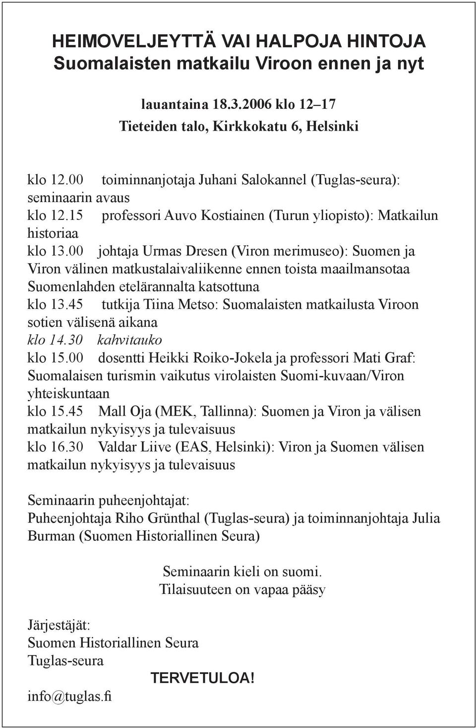 00 johtaja Urmas Dresen (Viron merimuseo): Suomen ja Viron välinen matkustalaivaliikenne ennen toista maailmansotaa Suomenlahden etelärannalta katsottuna klo 13.