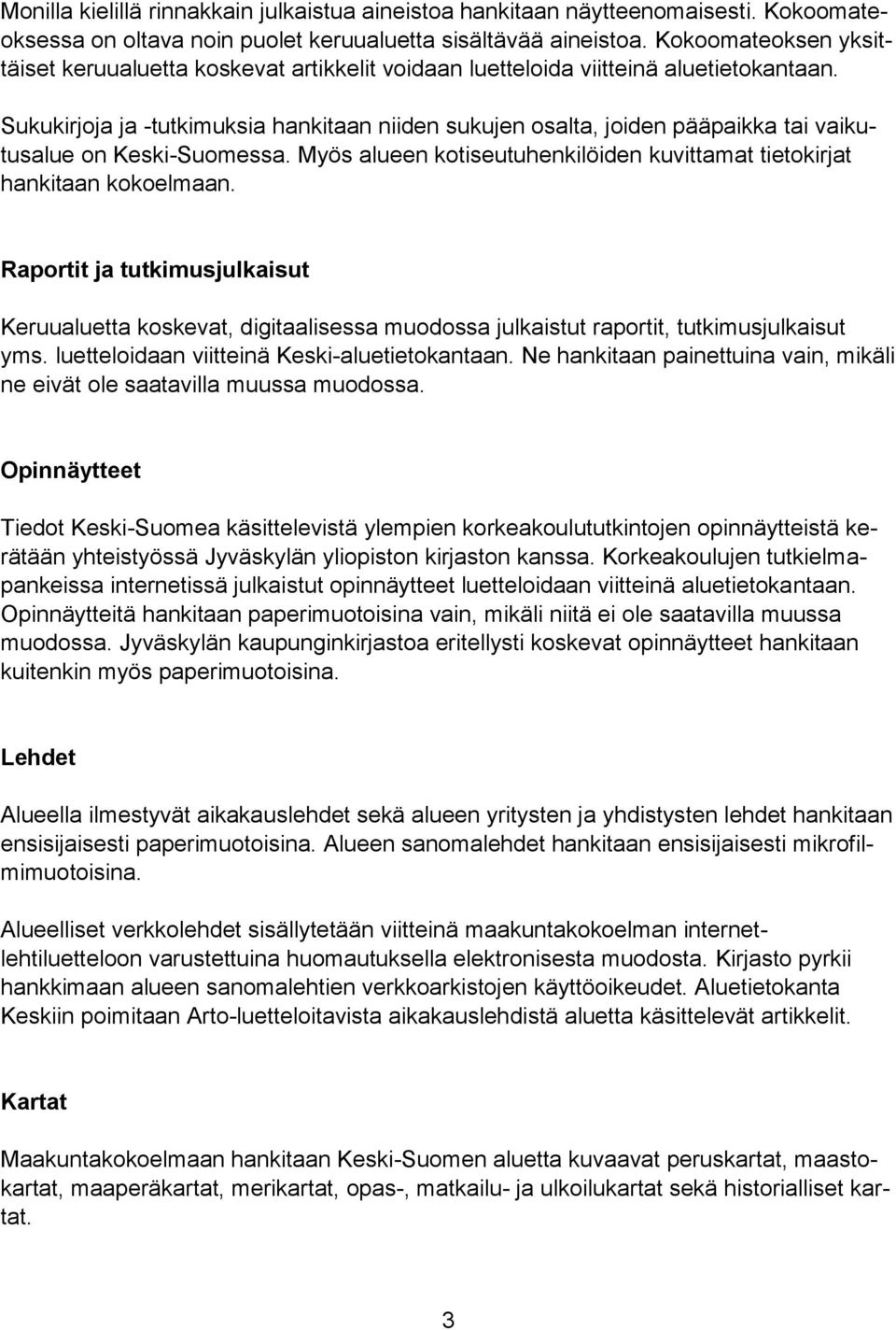 Sukukirjoja ja -tutkimuksia hankitaan niiden sukujen osalta, joiden pääpaikka tai vaikutusalue on Keski-Suomessa. Myös alueen kotiseutuhenkilöiden kuvittamat tietokirjat hankitaan kokoelmaan.