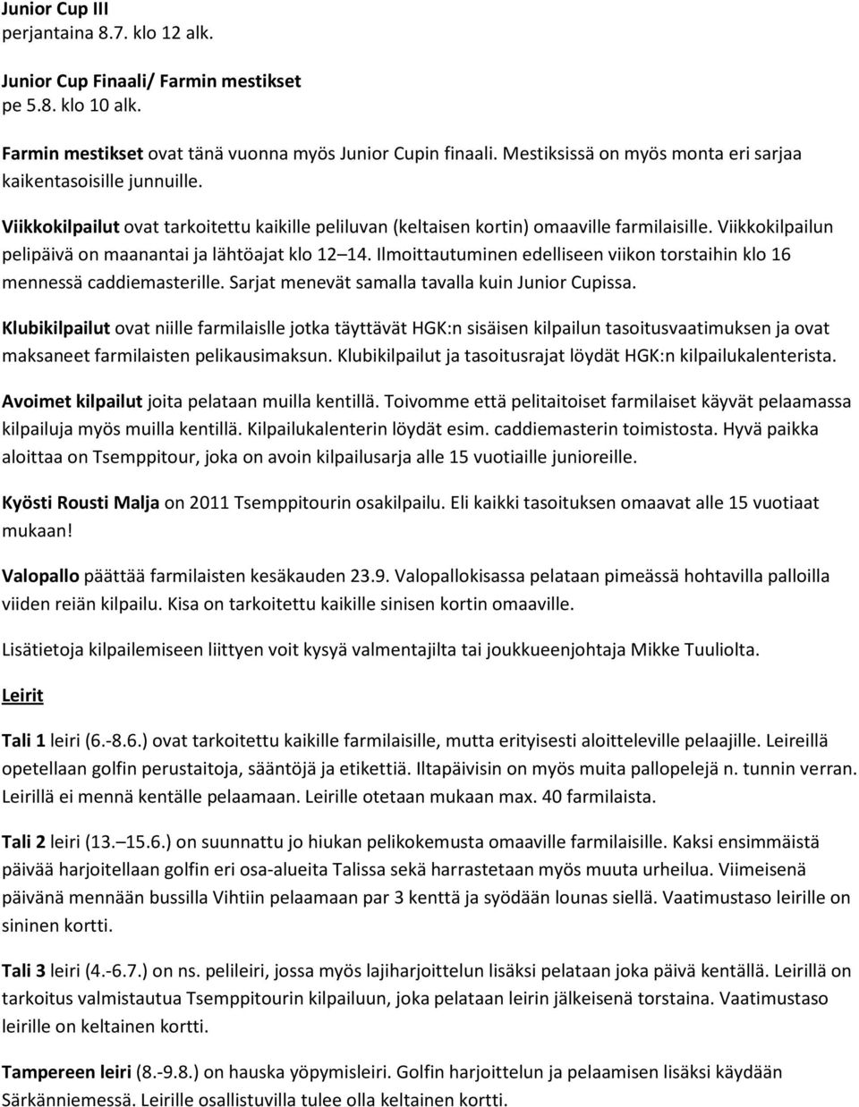 Viikkokilpailun pelipäivä on maanantai ja lähtöajat klo 12 14. Ilmoittautuminen edelliseen viikon torstaihin klo 16 mennessä caddiemasterille. Sarjat menevät samalla tavalla kuin Junior Cupissa.