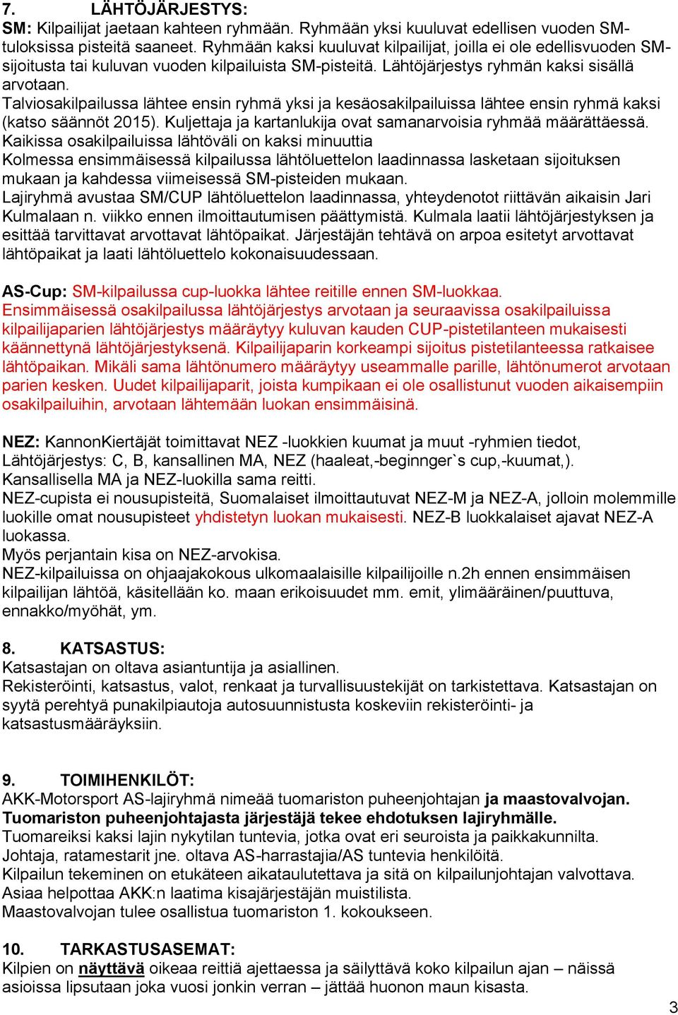 Talviosakilpailussa lähtee ensin ryhmä yksi ja kesäosakilpailuissa lähtee ensin ryhmä kaksi (katso säännöt 2015). Kuljettaja ja kartanlukija ovat samanarvoisia ryhmää määrättäessä.