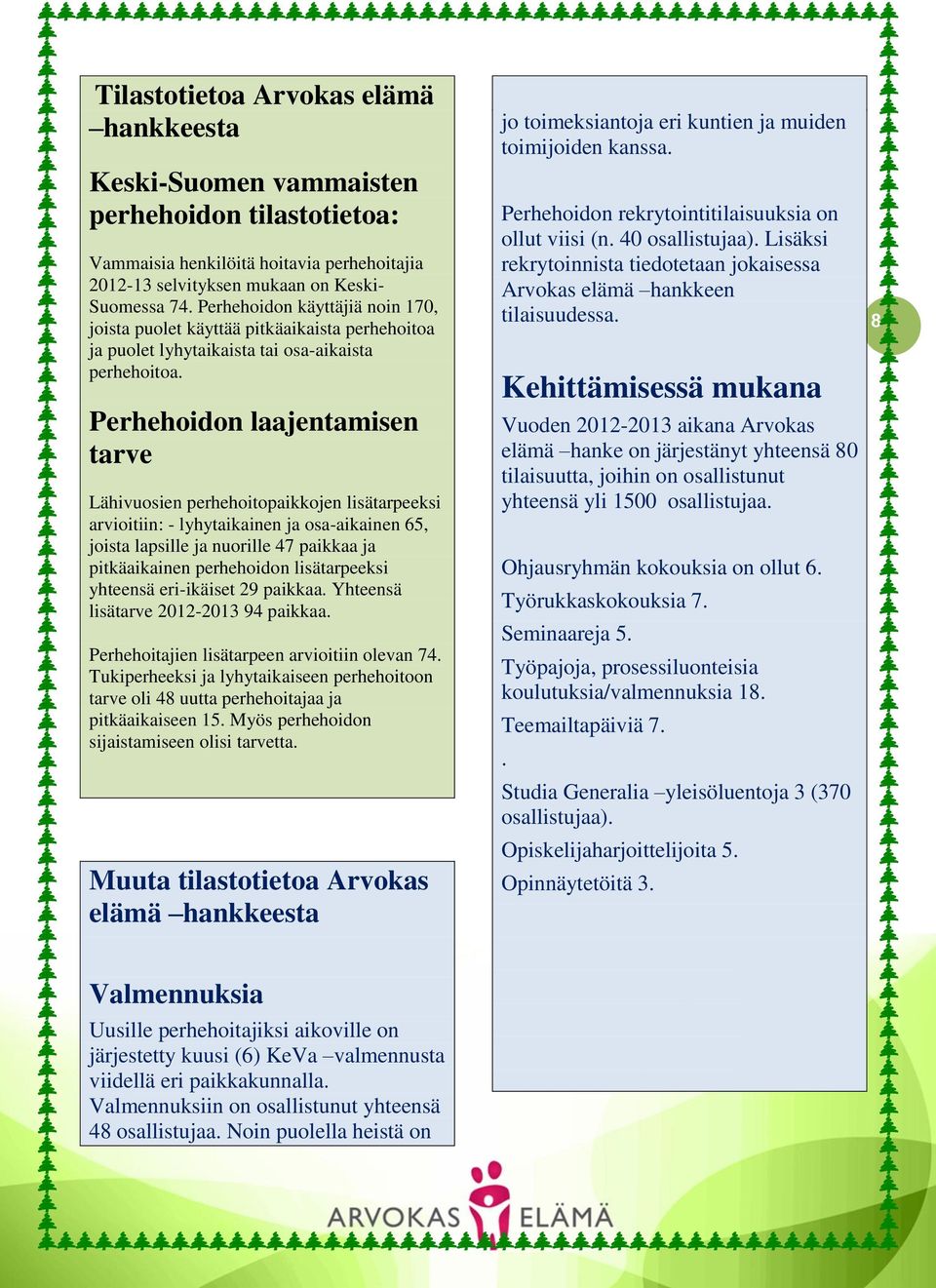 Perhehoidon laajentamisen tarve Lähivuosien perhehoitopaikkojen lisätarpeeksi arvioitiin: - lyhytaikainen ja osa-aikainen 65, joista lapsille ja nuorille 47 paikkaa ja pitkäaikainen perhehoidon