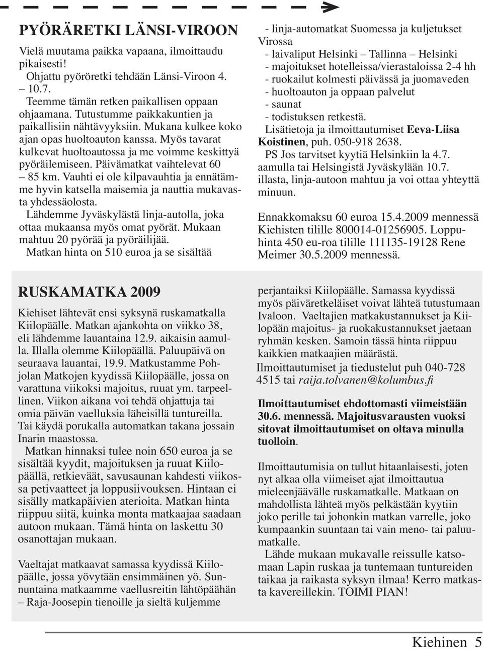 Päivämatkat vaihtelevat 60 85 km. Vauhti ei ole kilpavauhtia ja ennätämme hyvin katsella maisemia ja nauttia mukavasta yhdessäolosta.