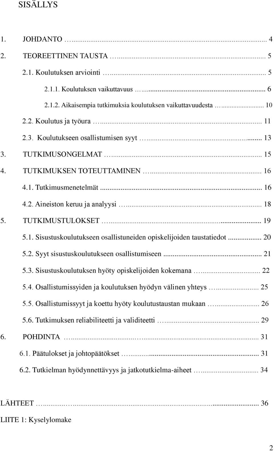.. 19 5.1. Sisustuskoulutukseen osallistuneiden opiskelijoiden taustatiedot... 20 5.2. Syyt sisustuskoulutukseen osallistumiseen... 21 5.3. Sisustuskoulutuksen hyöty opiskelijoiden kokemana... 22 5.4.