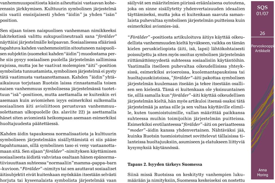 Sosiaalisessa sfäärissä tapahtuva kahden vanhemmointiin sitoutuneen naispuolisen subjektin (suomeksi kahden äidin ) muodostama perhe siis pysyy sosiaalisen puolella järjestelmän sallimissa rajoissa,