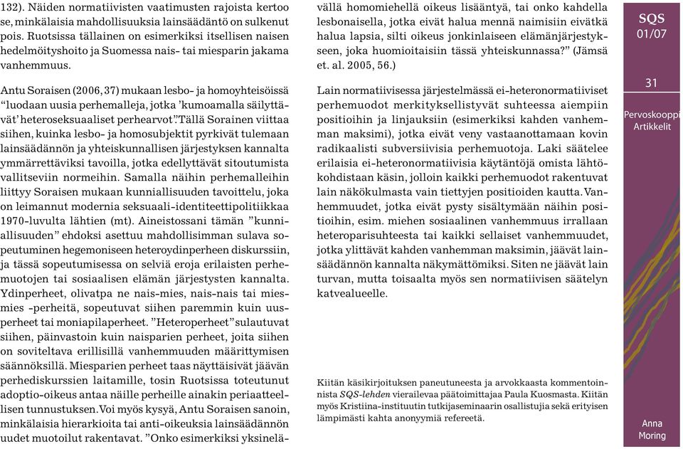 Antu Soraisen (2006, 37) mukaan lesbo- ja homoyhteisöissä luodaan uusia perhemalleja, jotka kumoamalla säilyttävät heteroseksuaaliset perhearvot.